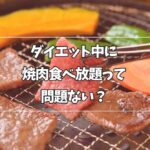 ダイエット中に焼肉食べ放題は問題ないのか解説